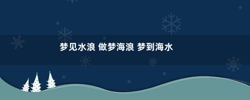 梦见水浪 做梦海浪 梦到海水